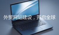外贸网站建设,开启全球贸易新征程